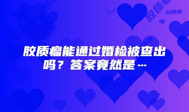 胶质瘤能通过婚检被查出吗？答案竟然是…