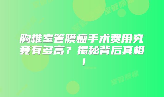 胸椎室管膜瘤手术费用究竟有多高？揭秘背后真相！