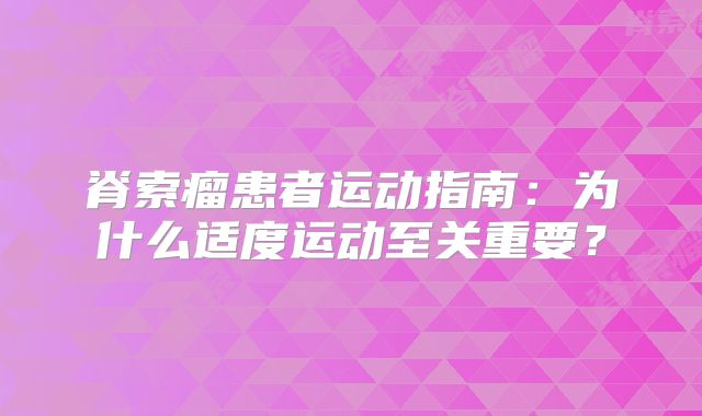 脊索瘤患者运动指南：为什么适度运动至关重要？