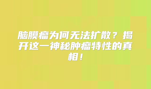 脑膜瘤为何无法扩散？揭开这一神秘肿瘤特性的真相！