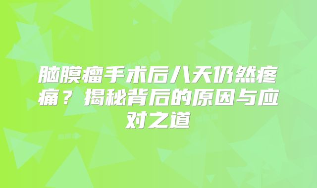 脑膜瘤手术后八天仍然疼痛？揭秘背后的原因与应对之道