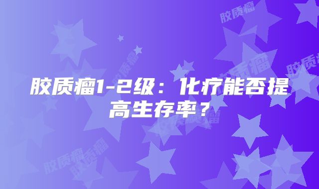 胶质瘤1-2级：化疗能否提高生存率？
