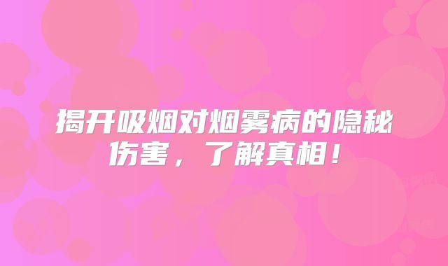 揭开吸烟对烟雾病的隐秘伤害，了解真相！