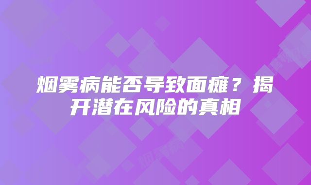 烟雾病能否导致面瘫？揭开潜在风险的真相