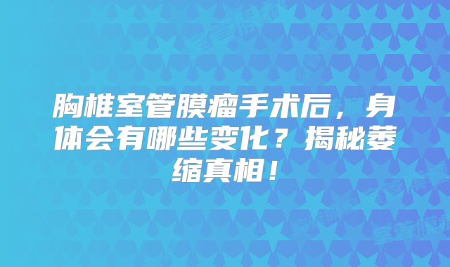 胸椎室管膜瘤手术后，身体会有哪些变化？揭秘萎缩真相！