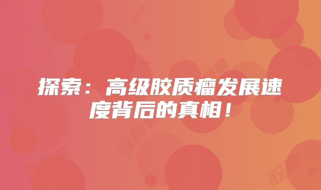 探索：高级胶质瘤发展速度背后的真相！