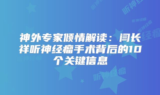 神外专家倾情解读：闫长祥听神经瘤手术背后的10个关键信息