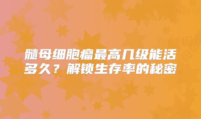髓母细胞瘤最高几级能活多久？解锁生存率的秘密
