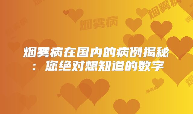 烟雾病在国内的病例揭秘：您绝对想知道的数字