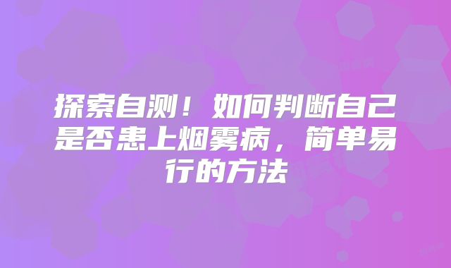 探索自测！如何判断自己是否患上烟雾病，简单易行的方法