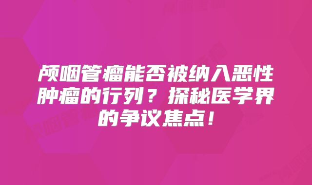 颅咽管瘤能否被纳入恶性肿瘤的行列？探秘医学界的争议焦点！