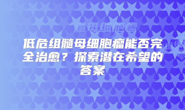 低危组髓母细胞瘤能否完全治愈？探索潜在希望的答案