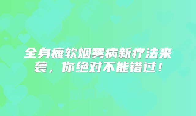 全身瘫软烟雾病新疗法来袭，你绝对不能错过！