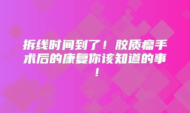 拆线时间到了！胶质瘤手术后的康复你该知道的事！