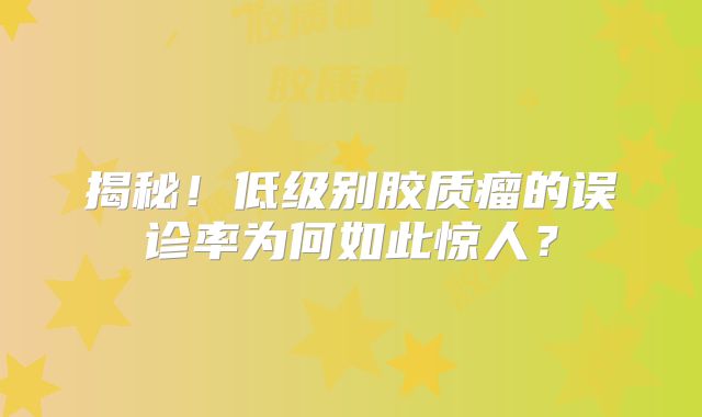 揭秘！低级别胶质瘤的误诊率为何如此惊人？