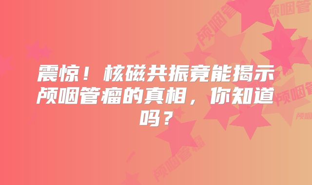 震惊！核磁共振竟能揭示颅咽管瘤的真相，你知道吗？