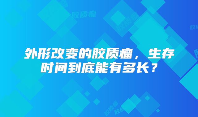 外形改变的胶质瘤，生存时间到底能有多长？