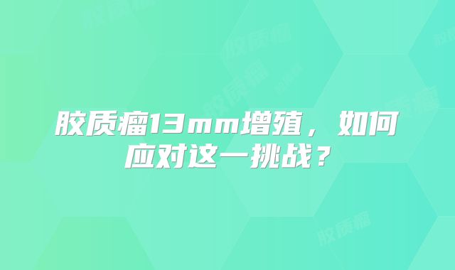 胶质瘤13mm增殖，如何应对这一挑战？