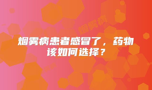 烟雾病患者感冒了，药物该如何选择？