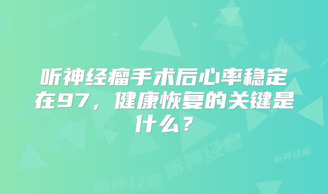 听神经瘤手术后心率稳定在97，健康恢复的关键是什么？