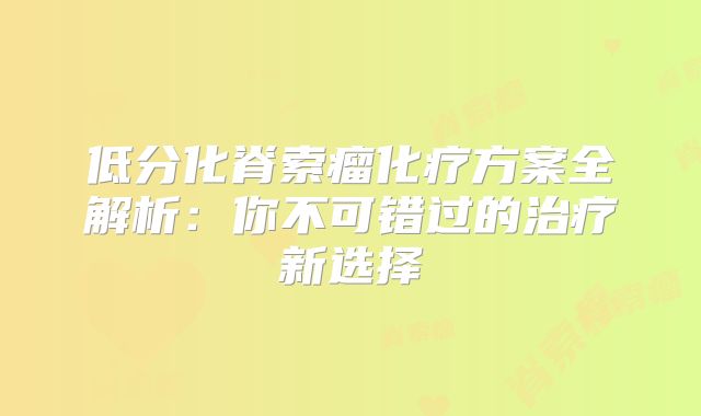 低分化脊索瘤化疗方案全解析：你不可错过的治疗新选择