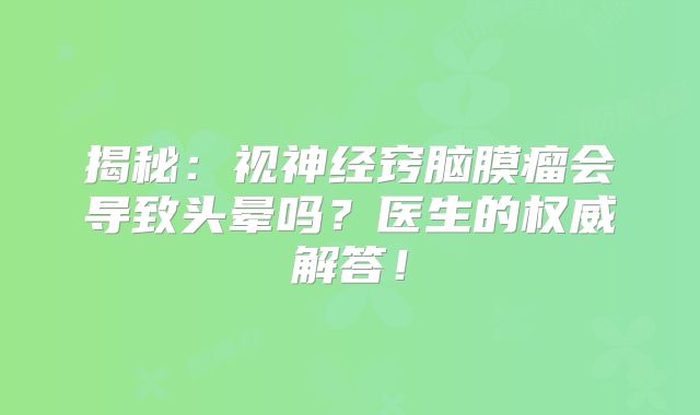 揭秘：视神经窍脑膜瘤会导致头晕吗？医生的权威解答！