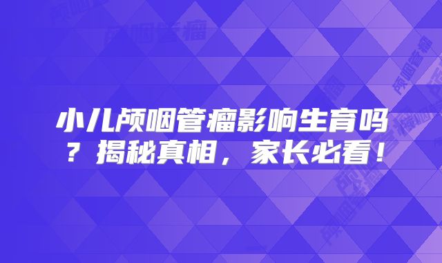 小儿颅咽管瘤影响生育吗？揭秘真相，家长必看！