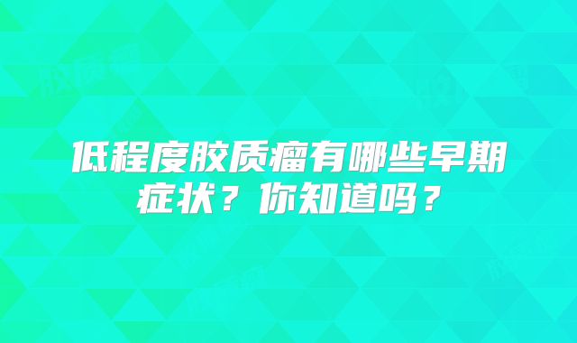 低程度胶质瘤有哪些早期症状？你知道吗？