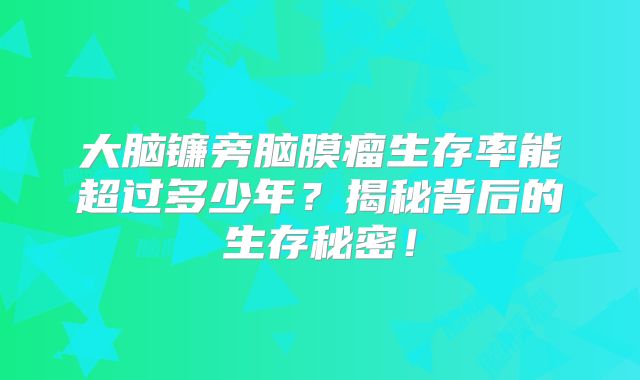 大脑镰旁脑膜瘤生存率能超过多少年？揭秘背后的生存秘密！
