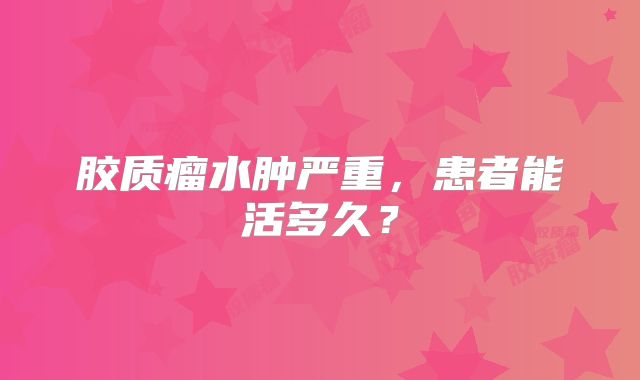胶质瘤水肿严重，患者能活多久？