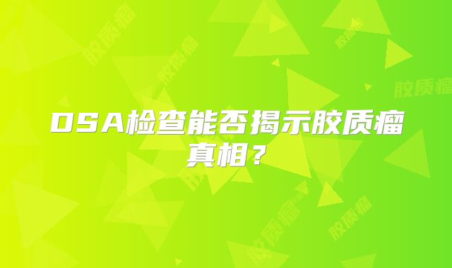 DSA检查能否揭示胶质瘤真相？