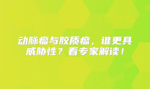 动脉瘤与胶质瘤，谁更具威胁性？看专家解读！