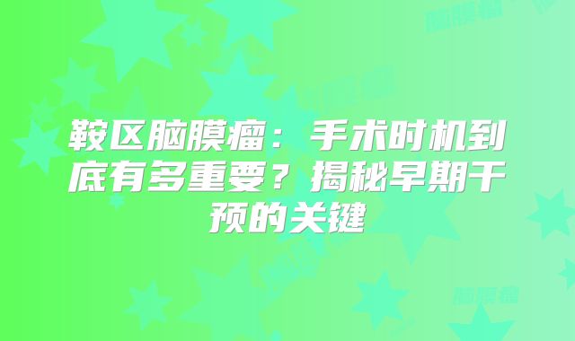 鞍区脑膜瘤：手术时机到底有多重要？揭秘早期干预的关键