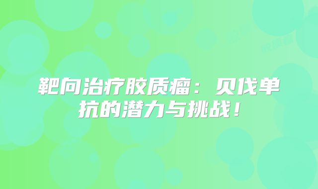 靶向治疗胶质瘤：贝伐单抗的潜力与挑战！