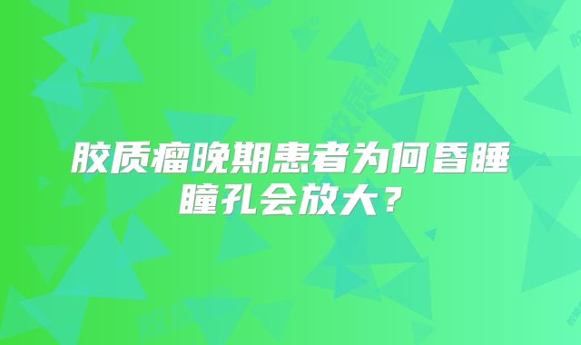 胶质瘤晚期患者为何昏睡瞳孔会放大？