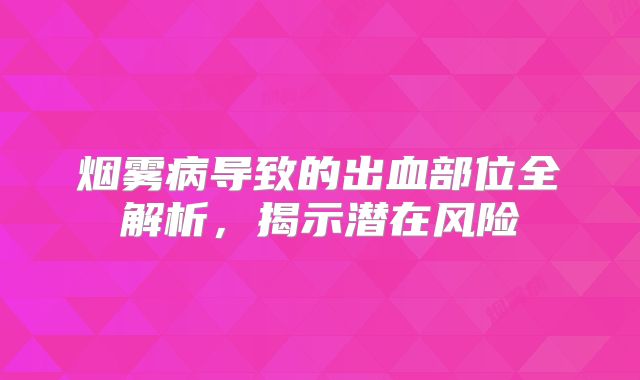 烟雾病导致的出血部位全解析，揭示潜在风险
