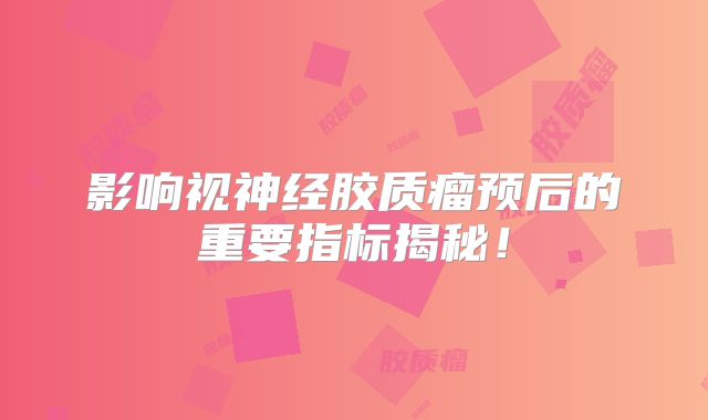 影响视神经胶质瘤预后的重要指标揭秘！