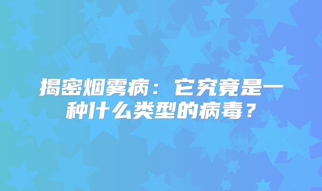 揭密烟雾病：它究竟是一种什么类型的病毒？