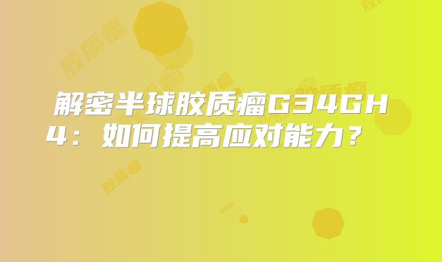 解密半球胶质瘤G34GH4：如何提高应对能力？  