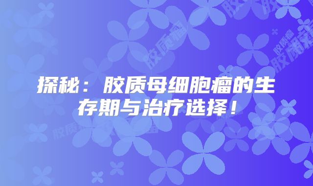 探秘：胶质母细胞瘤的生存期与治疗选择！
