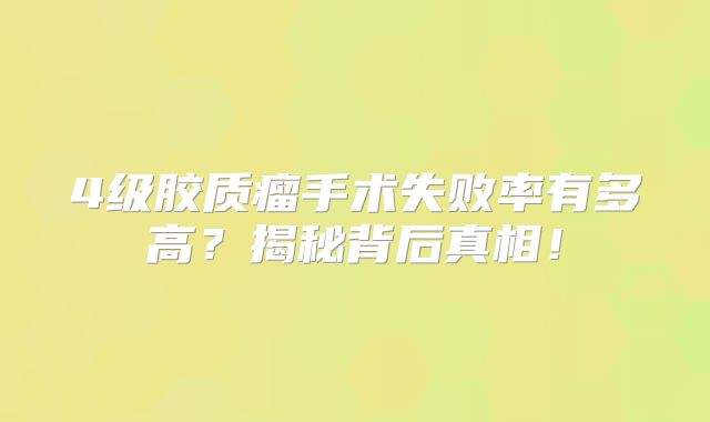 4级胶质瘤手术失败率有多高？揭秘背后真相！