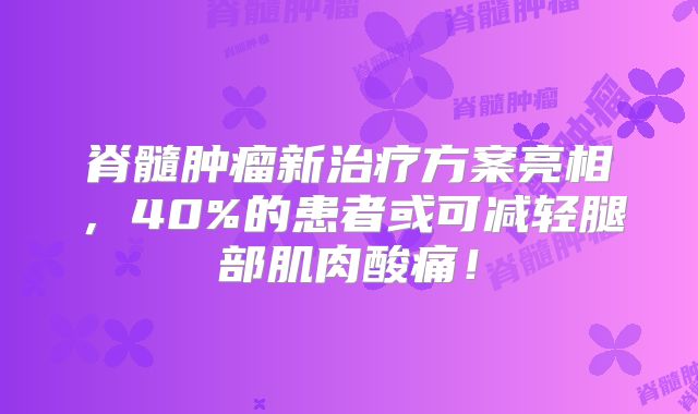 脊髓肿瘤新治疗方案亮相，40%的患者或可减轻腿部肌肉酸痛！