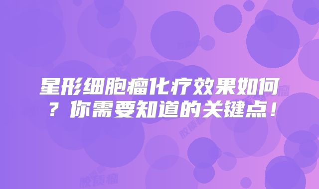 星形细胞瘤化疗效果如何？你需要知道的关键点！