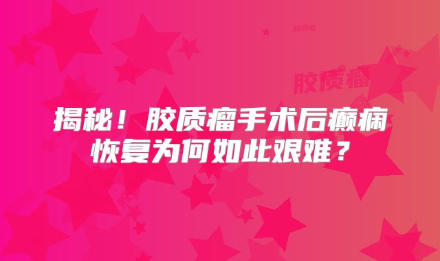 揭秘！胶质瘤手术后癫痫恢复为何如此艰难？