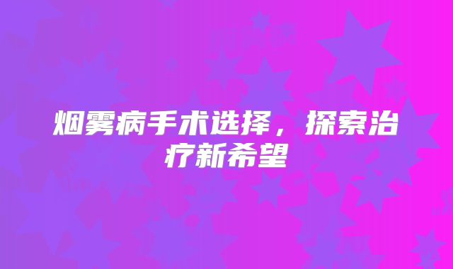 烟雾病手术选择，探索治疗新希望