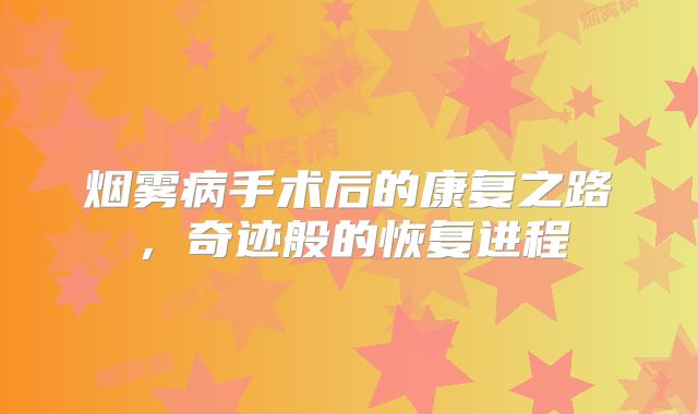 烟雾病手术后的康复之路，奇迹般的恢复进程