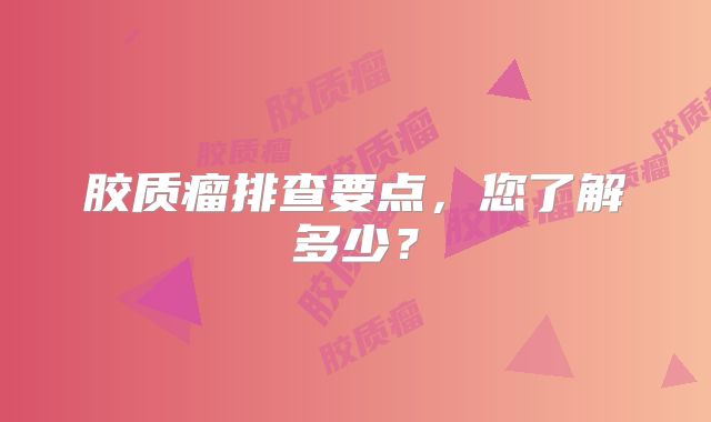 胶质瘤排查要点，您了解多少？