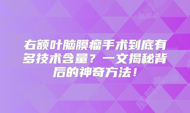 右额叶脑膜瘤手术到底有多技术含量？一文揭秘背后的神奇方法！