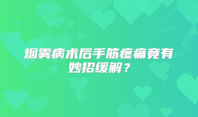 烟雾病术后手筋疼痛竟有妙招缓解？