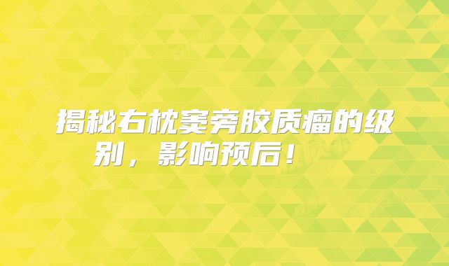 揭秘右枕窦旁胶质瘤的级别，影响预后！  